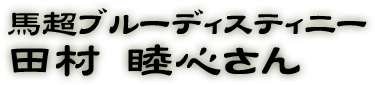 馬超ブルーディスティニー役：田村　睦心さん