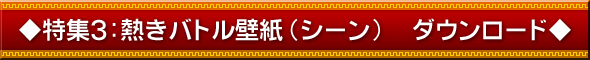 特集３：熱きバトル壁紙(シーン)　ダウンロード