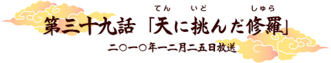 第三十九話　「天に挑んだ修羅」